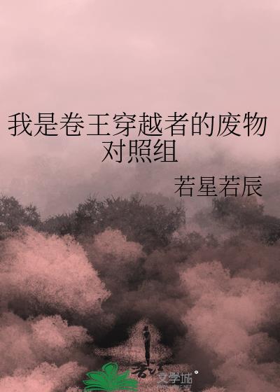 我是卷王穿越者的废物对照组作者若星若辰