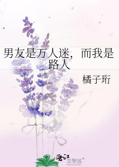 男友是万人迷而我是路人晋江