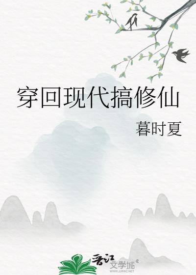 穿回现代搞修仙暮时夏笔趣阁