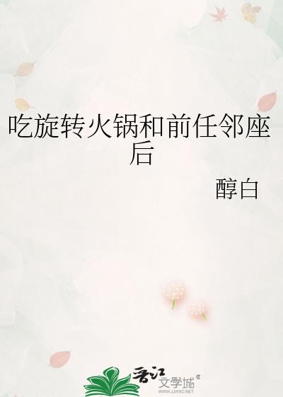 吃旋转火锅和前任邻座后txt